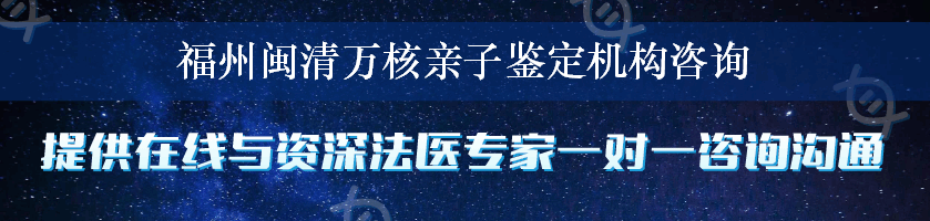 福州闽清万核亲子鉴定机构咨询